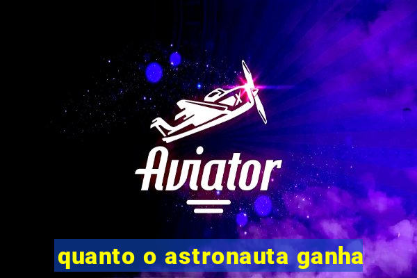 quanto o astronauta ganha